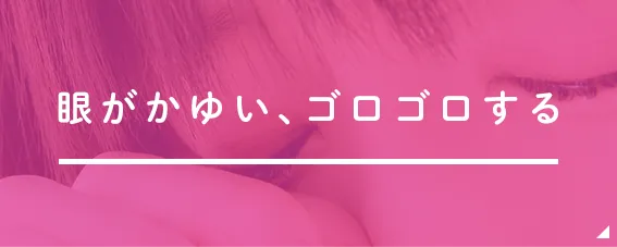 眼がかゆい、ゴロゴロする